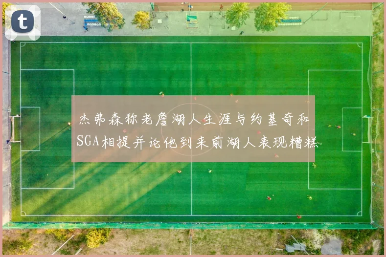 杰弗森称老詹湖人生涯与约基奇和SGA相提并论他到来前湖人表现糟糕如同废物